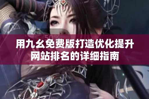 用九幺免费版打造优化提升网站排名的详细指南