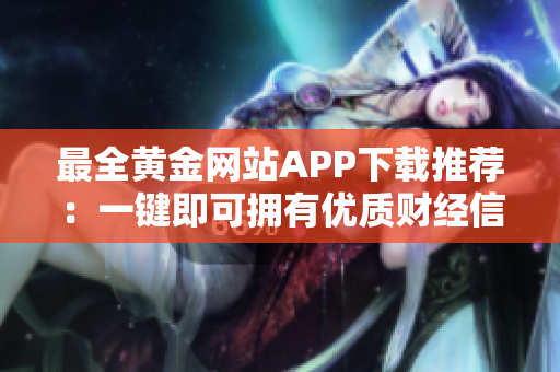 最全黄金网站APP下载推荐：一键即可拥有优质财经信息！
