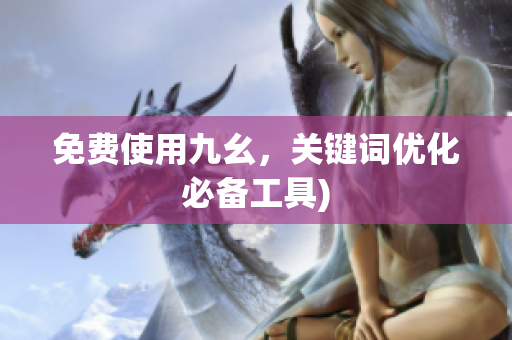 免费使用九幺，关键词优化必备工具)