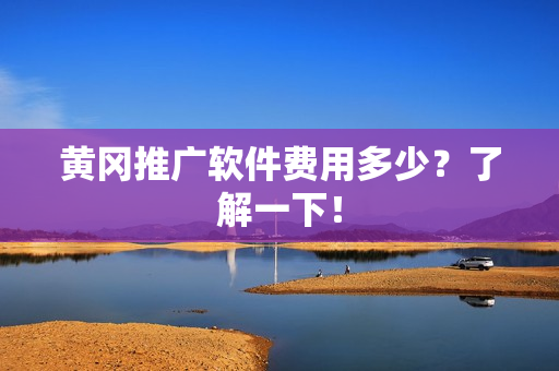 黄冈推广软件费用多少？了解一下！