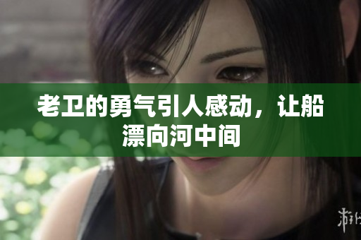 老卫的勇气引人感动，让船漂向河中间