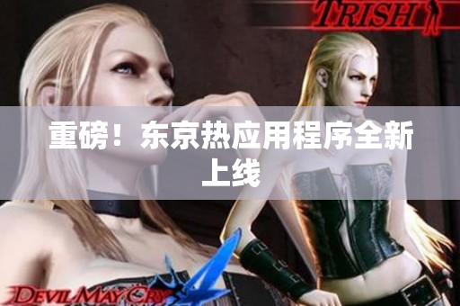 重磅！东京热应用程序全新上线
