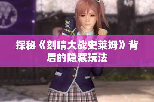 探秘《刻晴大战史莱姆》背后的隐藏玩法