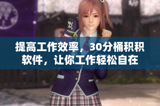 提高工作效率，30分桶积积软件，让你工作轻松自在