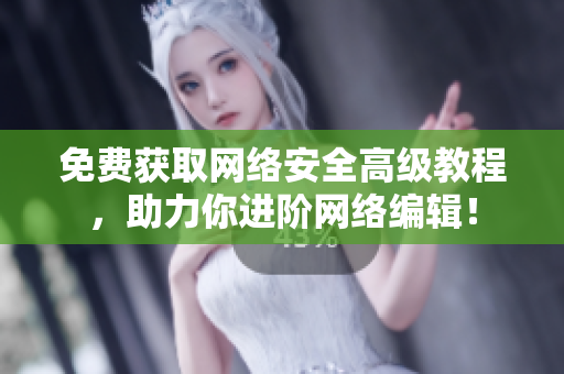 免费获取网络安全高级教程，助力你进阶网络编辑！