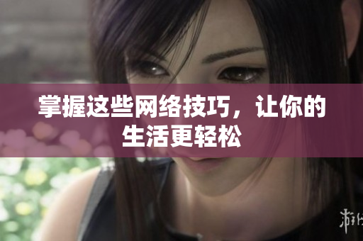 掌握这些网络技巧，让你的生活更轻松
