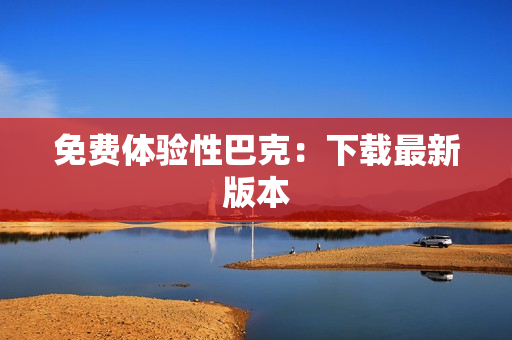 免费体验性巴克：下载最新版本