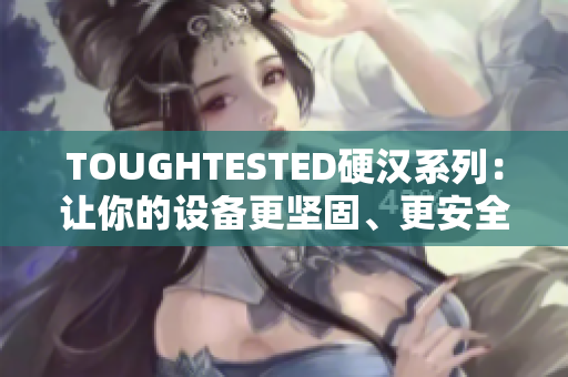 TOUGHTESTED硬汉系列：让你的设备更坚固、更安全