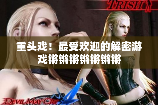 重头戏！最受欢迎的解密游戏锵锵锵锵锵锵锵