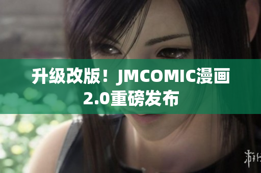 升级改版！JMCOMIC漫画2.0重磅发布