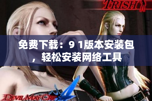 免费下载：9 1版本安装包，轻松安装网络工具