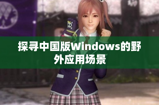 探寻中国版Windows的野外应用场景