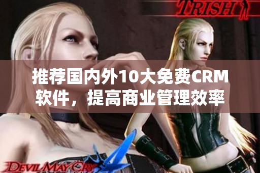 推荐国内外10大免费CRM软件，提高商业管理效率