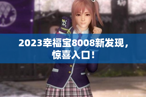 2023幸福宝8008新发现，惊喜入口！