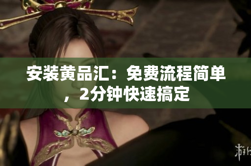 安装黄品汇：免费流程简单，2分钟快速搞定