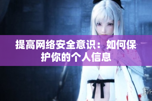 提高网络安全意识：如何保护你的个人信息
