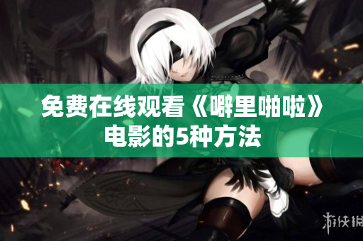 免费在线观看《噼里啪啦》电影的5种方法