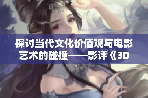 探讨当代文化价值观与电影艺术的碰撞——影评《3D肉蒲团》