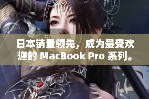 日本销量领先，成为最受欢迎的 MacBook Pro 系列。
