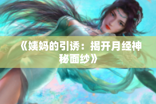 《姨妈的引诱：揭开月经神秘面纱》