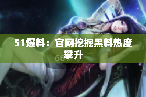 51爆料：官网挖掘黑料热度攀升