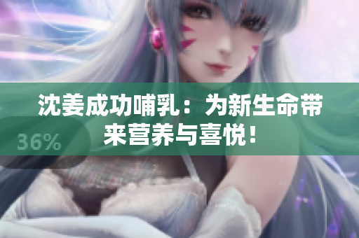 沈姜成功哺乳：为新生命带来营养与喜悦！