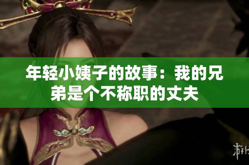 年轻小姨子的故事：我的兄弟是个不称职的丈夫