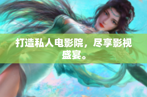 打造私人电影院，尽享影视盛宴。