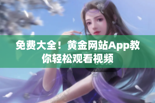 免费大全！黄金网站App教你轻松观看视频