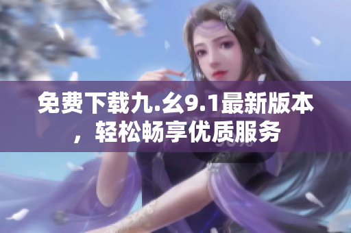 免费下载九.幺9.1最新版本，轻松畅享优质服务