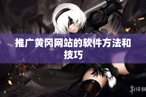 推广黄冈网站的软件方法和技巧