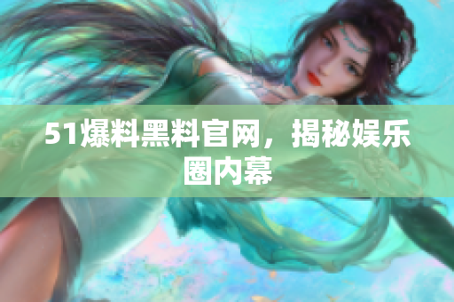 51爆料黑料官网，揭秘娱乐圈内幕