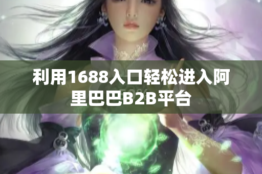 利用1688入口轻松进入阿里巴巴B2B平台