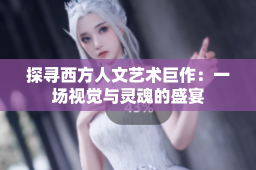 探寻西方人文艺术巨作：一场视觉与灵魂的盛宴