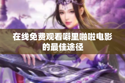 在线免费观看噼里啪啦电影的最佳途径
