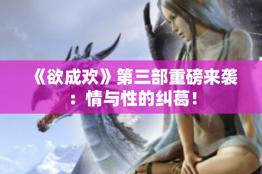 《欲成欢》第三部重磅来袭：情与性的纠葛！