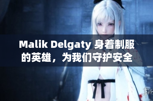 Malik Delgaty 身着制服的英雄，为我们守护安全