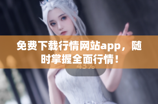 免费下载行情网站app，随时掌握全面行情！
