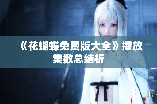 《花蝴蝶免费版大全》播放集数总结析