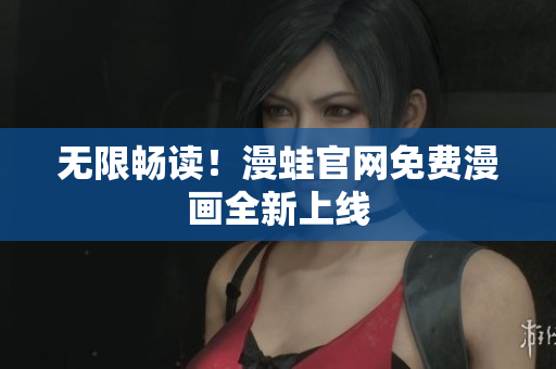 无限畅读！漫蛙官网免费漫画全新上线