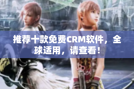 推荐十款免费CRM软件，全球适用，请查看！