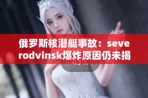 俄罗斯核潜艇事故：severodvinsk爆炸原因仍未揭示
