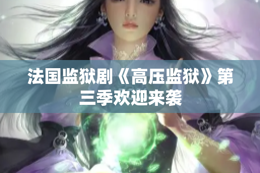 法国监狱剧《高压监狱》第三季欢迎来袭
