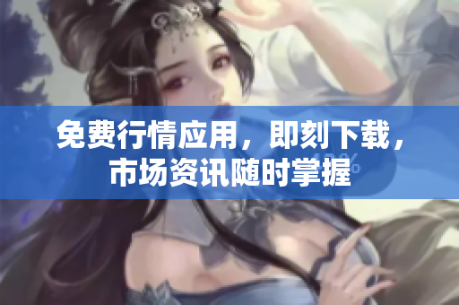 免费行情应用，即刻下载，市场资讯随时掌握