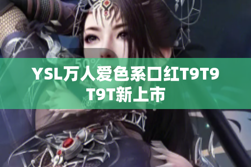 YSL万人爱色系口红T9T9T9T新上市