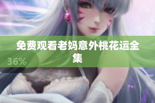 免费观看老妈意外桃花运全集