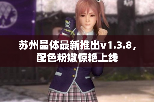 苏州晶体最新推出v1.3.8，配色粉嫩惊艳上线