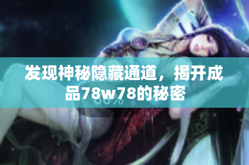 发现神秘隐藏通道，揭开成品78w78的秘密