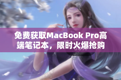 免费获取MacBook Pro高端笔记本，限时火爆抢购