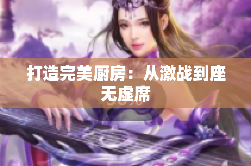 打造完美厨房：从激战到座无虚席
